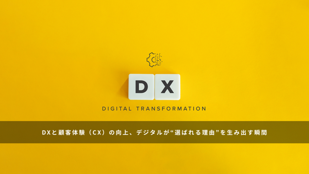 DX と顧客体験（CX）の向上、デジタルが“選ばれる理由”を生み出す瞬間